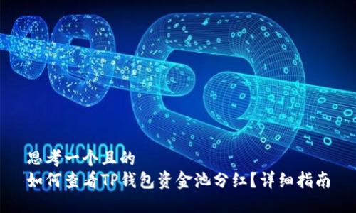 思考一个且的  
如何查看TP钱包资金池分红？详细指南