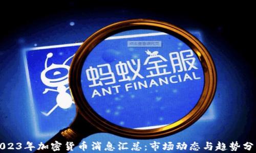 
2023年加密货币消息汇总：市场动态与趋势分析