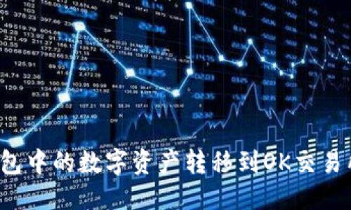 优质
如何将TP钱包中的数字资产转移到OK交易所？详细指南