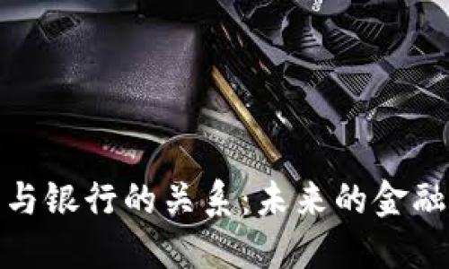 加密货币与银行的关系：未来的金融生态系统