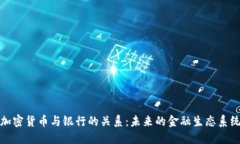 加密货币与银行的关系：未来的金融生态系统