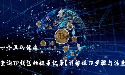 思考一个且的优质

如何查询TP钱包的提币记录？详解操作步骤与注意事项
