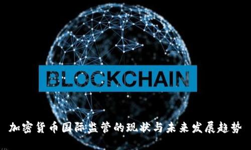 加密货币国际监管的现状与未来发展趋势