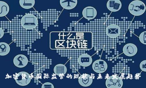 加密货币国际监管的现状与未来发展趋势