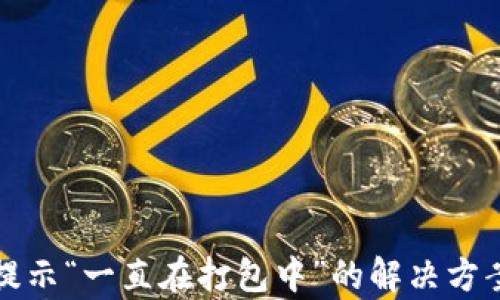 
TP钱包提示“一直在打包中”的解决方案与解析