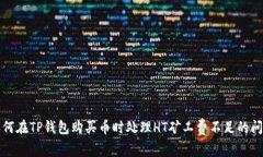 如何在TP钱包购买币时处理HT矿工费不足的问题