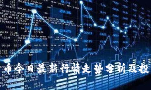 加密货币今日最新行情走势分析及投资建议
