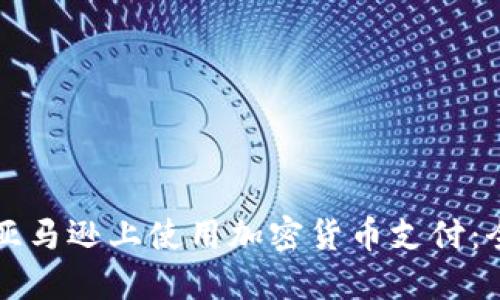 如何在亚马逊上使用加密货币支付：全面指南