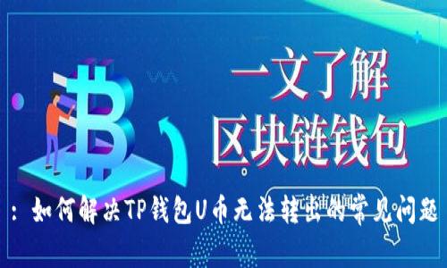 : 如何解决TP钱包U币无法转出的常见问题