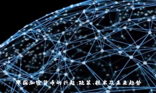 中国加密货币的兴起：政策、技术及未来趋势