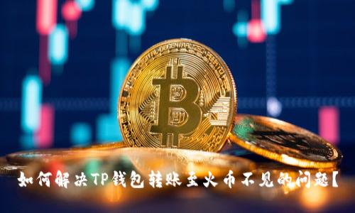 如何解决TP钱包转账至火币不见的问题？