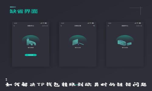 : 
如何解决TP钱包转账到欧易时的链错问题