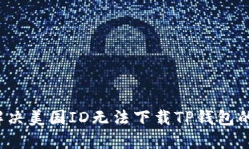如何解决美国ID无法下载TP钱包的问题？