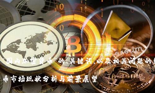 以下是关于“国内加密货币”的、关键词，以及相关问题的结构化内容。

国内加密货币市场现状分析与前景展望
