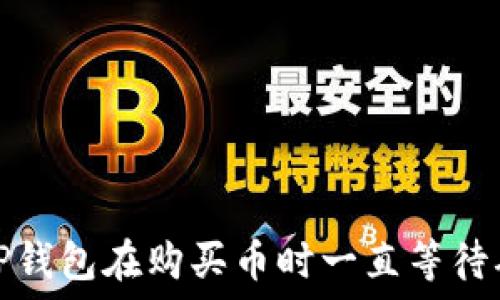  
如何解决TP钱包在购买币时一直等待确认的问题