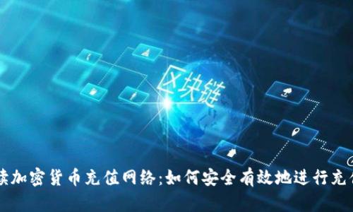 全面解读加密货币充值网络：如何安全有效地进行充值和交易