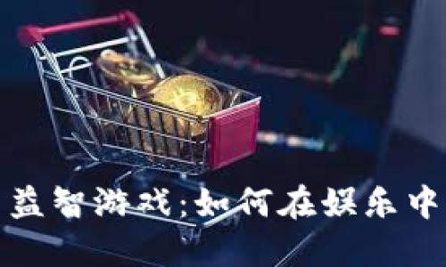 探索加密货币益智游戏：如何在娱乐中提升金融知识