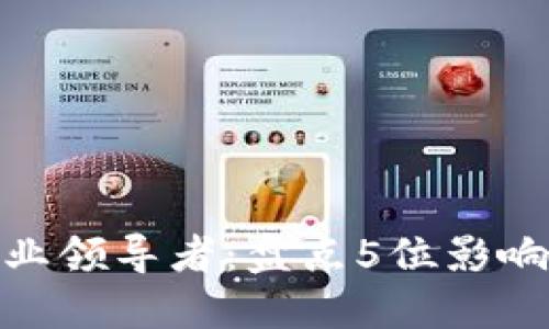 加密货币行业领导者：盘点5位影响深远的大佬