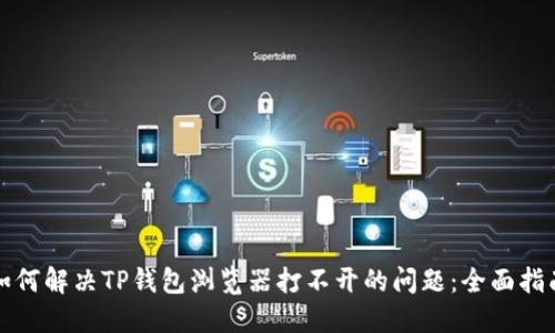 如何解决TP钱包浏览器打不开的问题：全面指南