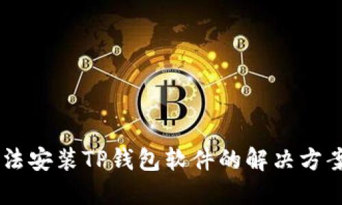 手机无法安装TP钱包软件的解决方案与指导