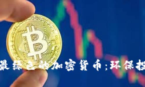 如何选择最绿色的加密货币：环保投资新趋势