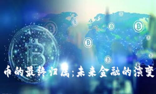 加密货币的最终归属：未来金融的演变与挑战
