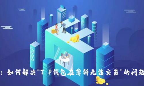 : 如何解决“T P钱包在薄饼无法交易”的问题