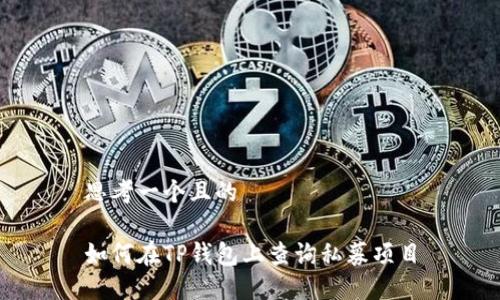 思考一个且的

如何在TP钱包上查询私募项目