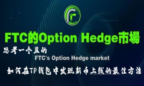 思考一个且的

 如何在TP钱包中发现新币上线的最佳方法
