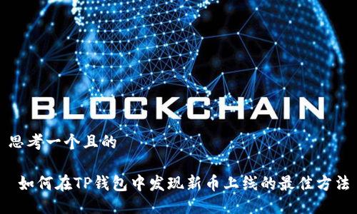 思考一个且的

 如何在TP钱包中发现新币上线的最佳方法