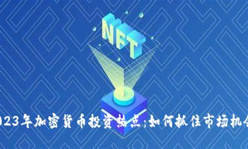 2023年加密货币投资热点：如何抓住市场机会？