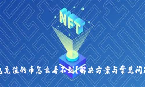 TP钱包充值的币怎么看不到？解决方案与常见问题解答