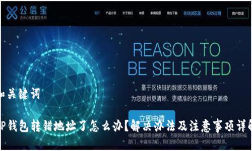 和关键词

TP钱包转错地址了怎么办？解决办法及注意事项详解