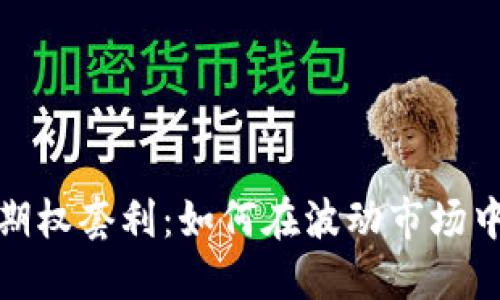 加密货币期权套利：如何在波动市场中获取利润
