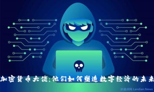 加密货币大佬：他们如何塑造数字经济的未来