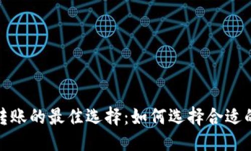 优质
TP钱包跨链转账的最佳选择：如何选择合适的链进行转账
