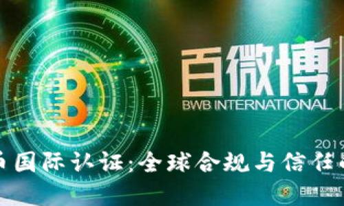 加密货币国际认证：全球合规与信任的新标准