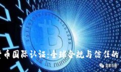 加密货币国际认证：全球合规与信任的新标准