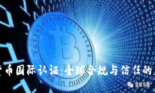 加密货币国际认证：全球合规与信任的新标准