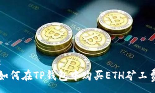 :
如何在TP钱包中购买ETH矿工费