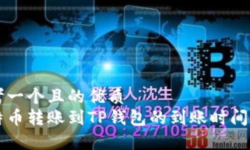 思考一个且的优质
比特币转账到TP钱包的到账时间分析