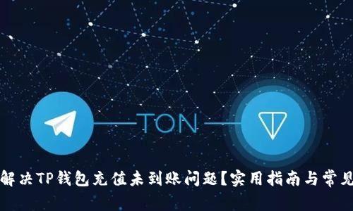 如何解决TP钱包充值未到账问题？实用指南与常见问答