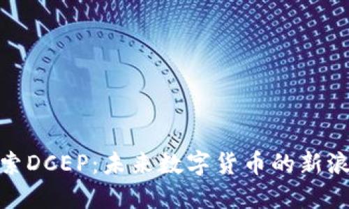 探索DCEP：未来数字货币的新浪潮