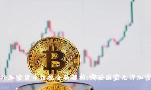 2023年国外加密货币法规全面解析：哪些国家允许加密货币使用？