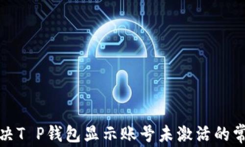 
如何解决T P钱包显示账号未激活的常见问题