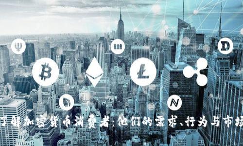 全面了解加密货币消费者：他们的需求、行为与市场趋势