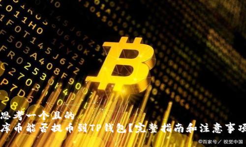 思考一个且的  
库币能否提币到TP钱包？完整指南和注意事项