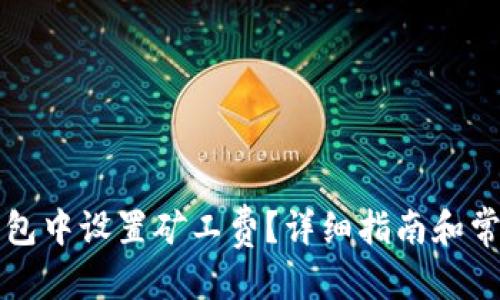 优质
如何在TP钱包中设置矿工费？详细指南和常见问题解析