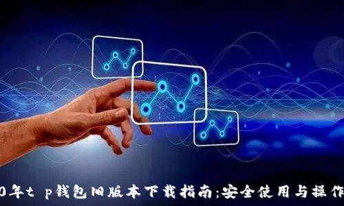   
2020年t p钱包旧版本下载指南：安全使用与操作技巧