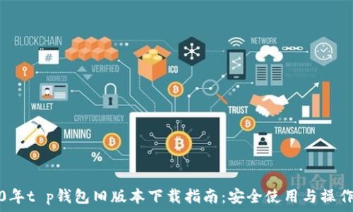   
2020年t p钱包旧版本下载指南：安全使用与操作技巧